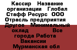 Кассир › Название организации ­ Глобал Стафф Ресурс, ООО › Отрасль предприятия ­ Другое › Минимальный оклад ­ 35 000 - Все города Работа » Вакансии   . Мурманская обл.,Кандалакша г.
